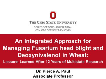 An Integrated Approach for Managing Fusarium head blight and Deoxynivalenol in Wheat: Lessons Learned After 12 Years of Multistate Research Dr. Pierce.