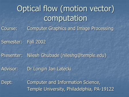 Optical flow (motion vector) computation Course: Computer Graphics and Image Processing Semester:Fall 2002 Presenter:Nilesh Ghubade