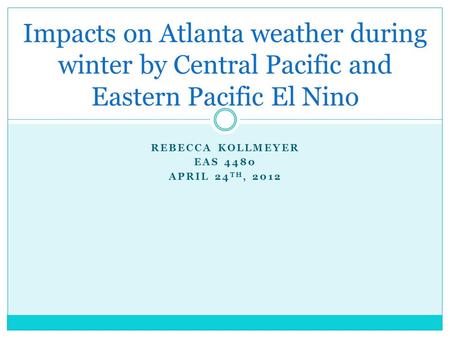 REBECCA KOLLMEYER EAS 4480 APRIL 24 TH, 2012 Impacts on Atlanta weather during winter by Central Pacific and Eastern Pacific El Nino.