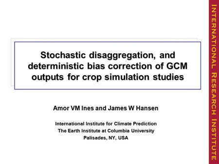 Stochastic Disagregation of Monthly Rainfall Data for Crop Simulation Studies Amor VM Ines and James W Hansen International Institute for Climate Prediction.