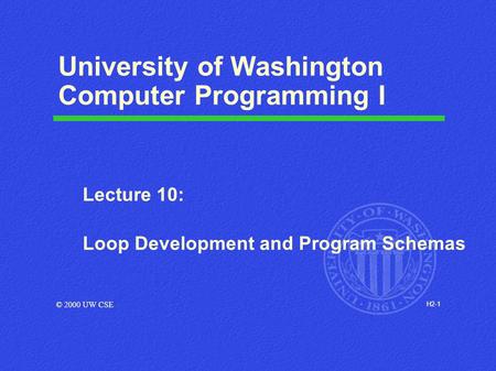 H2-1 University of Washington Computer Programming I Lecture 10: Loop Development and Program Schemas © 2000 UW CSE.