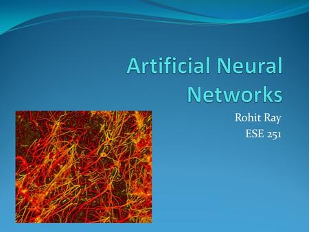 Rohit Ray ESE 251. What are Artificial Neural Networks? ANN are inspired by models of the biological nervous systems such as the brain Novel structure.