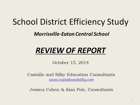 School District Efficiency Study Morrisville-Eaton Central School REVIEW OF REPORT October 15, 2014 Castallo and Silky Education Consultants www.castalloandsilky.com.