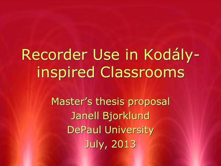Recorder Use in Kodály- inspired Classrooms Master’s thesis proposal Janell Bjorklund DePaul University July, 2013 Master’s thesis proposal Janell Bjorklund.