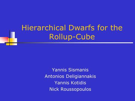 Hierarchical Dwarfs for the Rollup-Cube Yannis Sismanis Antonios Deligiannakis Yannis Kotidis Nick Roussopoulos.