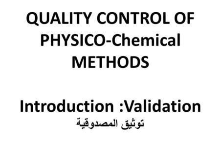 QUALITY CONTROL OF PHYSICO-Chemical METHODS Introduction :Validation توثيق المصدوقية.