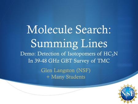  Molecule Search: Summing Lines Demo: Detection of Isotopomers of HC 5 N In 39-48 GHz GBT Survey of TMC Glen Langston (NSF) + Many Students.