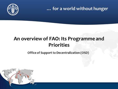 … for a world without hunger An overview of FAO: Its Programme and Priorities Office of Support to Decentralization (OSD)