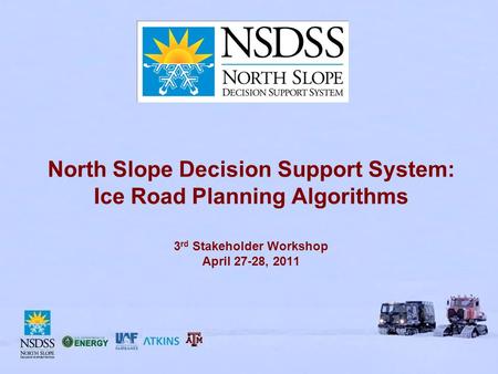 North Slope Decision Support System: Ice Road Planning Algorithms 3 rd Stakeholder Workshop April 27-28, 2011.