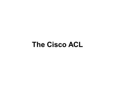 The Cisco ACL. 1.The Cisco ACL is simply a means to filter traffic that crosses your router. 2.It has two major syntax types numbered and named lists.