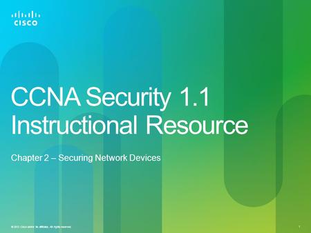 © 2012 Cisco and/or its affiliates. All rights reserved. 1 CCNA Security 1.1 Instructional Resource Chapter 2 – Securing Network Devices.