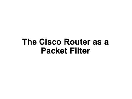 The Cisco Router as a Packet Filter. 1.The Cisco ACL is one of the most available packet filters found today. 2.The means by which a Cisco router filters.
