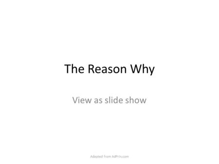 The Reason Why View as slide show Adapted from AdPrin.com.