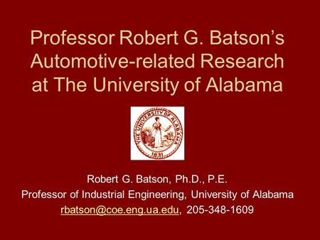Professor Robert G. Batson’s Automotive-related Research at The University of Alabama Robert G. Batson, Ph.D., P.E. Professor of Industrial Engineering,
