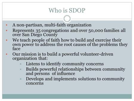 Who is SDOP  A non-partisan, multi-faith organization  Represents 35 congregations and over 50,000 families all over San Diego County  We teach people.