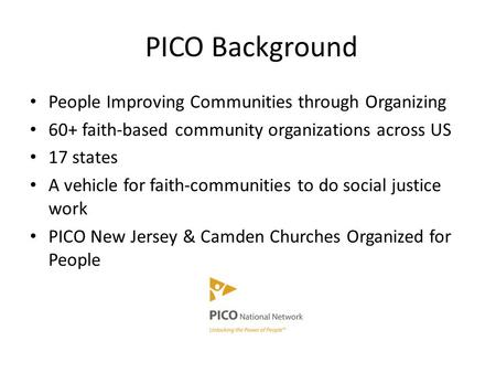 PICO Background People Improving Communities through Organizing 60+ faith-based community organizations across US 17 states A vehicle for faith-communities.