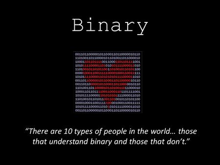 Binary “There are 10 types of people in the world… those that understand binary and those that don’t.”