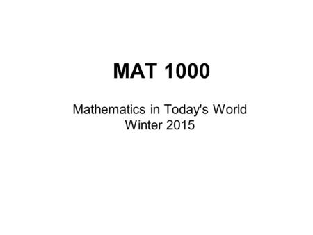 MAT 1000 Mathematics in Today's World Winter 2015.