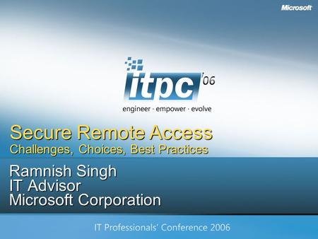 Copyright Microsoft Corp. 2006 Ramnish Singh IT Advisor Microsoft Corporation Secure Remote Access Challenges, Choices, Best Practices.