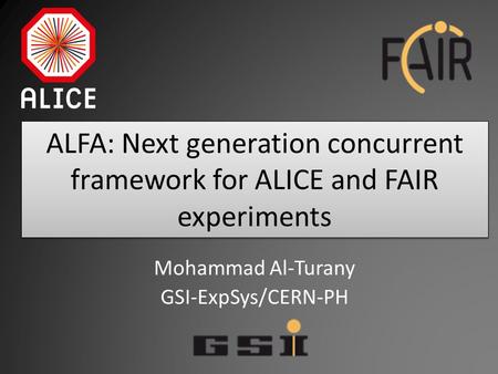ALFA: Next generation concurrent framework for ALICE and FAIR experiments Mohammad Al-Turany GSI-ExpSys/CERN-PH.