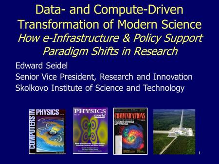 Data- and Compute-Driven Transformation of Modern Science How e-Infrastructure & Policy Support Paradigm Shifts in Research Edward Seidel Senior Vice President,