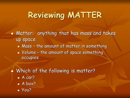 Matter: anything that has mass and takes up space Matter: anything that has mass and takes up space Mass – the amount of matter in something Mass – the.