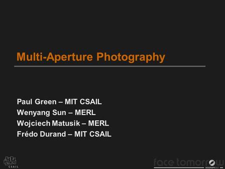 Multi-Aperture Photography Paul Green – MIT CSAIL Wenyang Sun – MERL Wojciech Matusik – MERL Frédo Durand – MIT CSAIL.