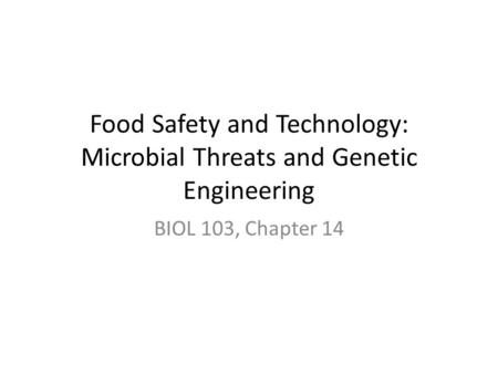 Food Safety and Technology: Microbial Threats and Genetic Engineering BIOL 103, Chapter 14.