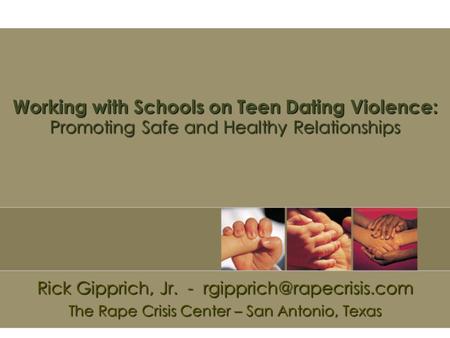 Working with Schools on Teen Dating Violence: Promoting Safe and Healthy Relationships Rick Gipprich, Jr. - The Rape Crisis Center.