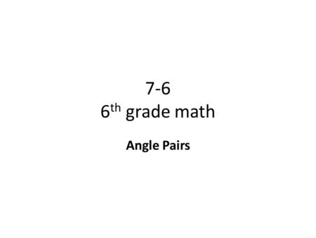 7-6 6 th grade math Angle Pairs. Objective To find the measure of an unknown angle from its relationship to other angles Why? To know how to ‘read’ angle.