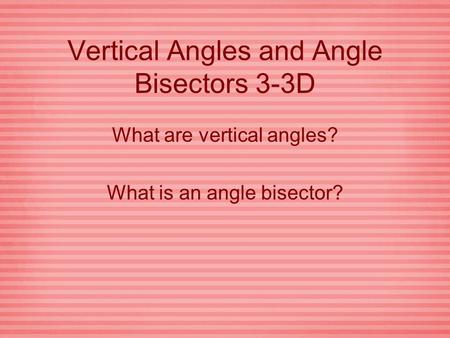 Vertical Angles and Angle Bisectors 3-3D What are vertical angles? What is an angle bisector?