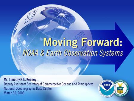 Moving Forward: NOAA & Earth Observation Systems Mr. Timothy R.E. Keeney Deputy Assistant Secretary of Commerce for Oceans and Atmosphere National Oceanographic.