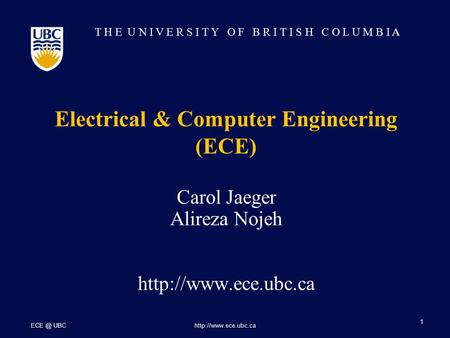 T H E U N I V E R S I T Y O F B R I T I S H C O L U M B I A Electrical & Computer Engineering (ECE) UBC  1 Carol Jaeger Alireza.