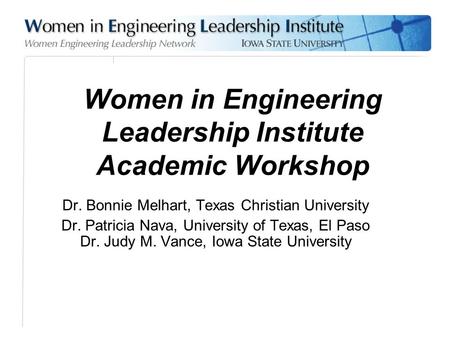 Dr. Bonnie Melhart, Texas Christian University Dr. Patricia Nava, University of Texas, El Paso Dr. Judy M. Vance, Iowa State University Women in Engineering.