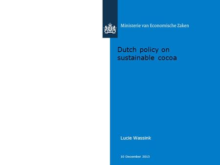 10 December 2013 Dutch policy on sustainable cocoa Lucie Wassink.
