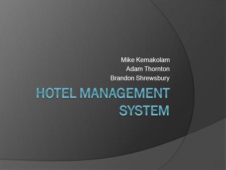 Mike Kemakolam Adam Thornton Brandon Shrewsbury. Description of application  A web based application that serves as a hotel management system.  Contains.