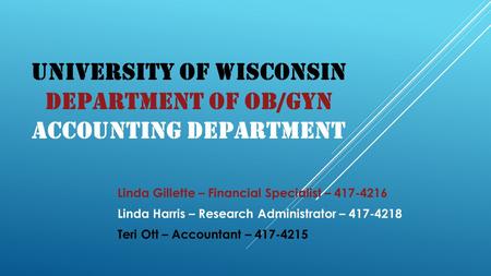 UNIVERSITY OF WISCONSIN DEPARTMENT OF OB/GYN ACCOUNTING DEPARTMENT Linda Gillette – Financial Specialist – 417-4216 Linda Harris – Research Administrator.