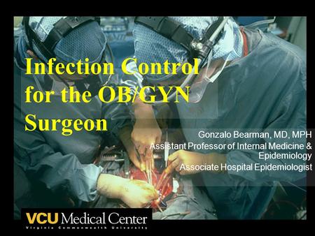 Infection Control for the OB/GYN Surgeon Gonzalo Bearman, MD, MPH Assistant Professor of Internal Medicine & Epidemiology Associate Hospital Epidemiologist.