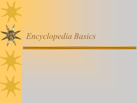 Encyclopedia Basics It all starts with a Question!  What do you want to know?  In the question you must identify the keyword which is the main subject.