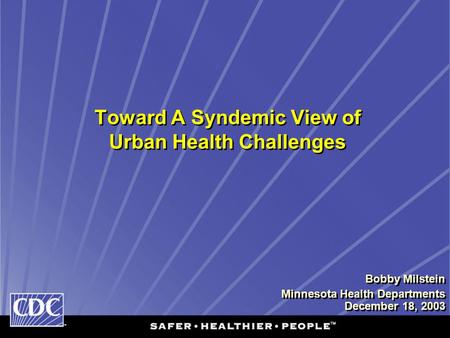 Toward A Syndemic View of Urban Health Challenges Bobby Milstein Minnesota Health Departments December 18, 2003 Bobby Milstein Minnesota Health Departments.