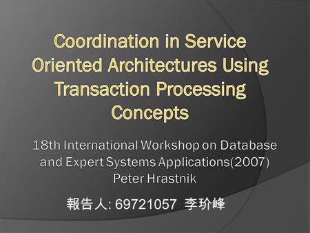 報告人 : 69721057 李玠峰. Outline  Introduction  Related Work  Fundamental Requirements for an SOA Transaction Processing System  Approach  Prototype 