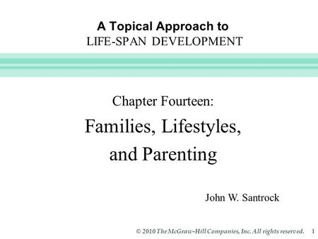 Slide 1 © 2010 The McGraw-Hill Companies, Inc. All rights reserved. 1 A Topical Approach to LIFE-SPAN DEVELOPMENT John W. Santrock Chapter Fourteen: Families,
