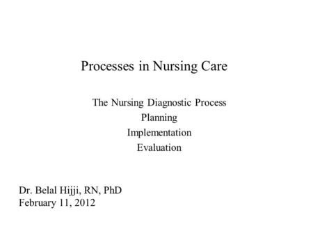 Processes in Nursing Care The Nursing Diagnostic Process Planning Implementation Evaluation Dr. Belal Hijji, RN, PhD February 11, 2012.