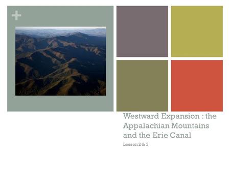 + Westward Expansion : the Appalachian Mountains and the Erie Canal Lesson 2 & 3.