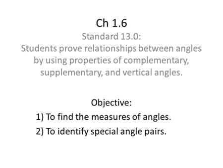 Ch 1.6 Standard 13.0: Students prove relationships between angles by using properties of complementary, supplementary, and vertical angles. Objective: