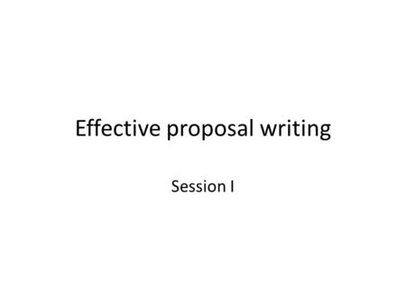Effective proposal writing Session I. Potential funding sources Government agencies (e.g. European Union Framework Program, U.S. National Science Foundation,