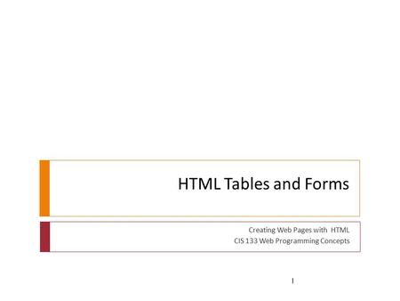 HTML Tables and Forms Creating Web Pages with HTML CIS 133 Web Programming Concepts 1.