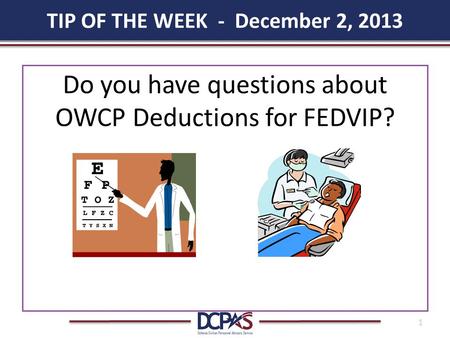 TIP OF THE WEEK - December 2, 2013 1 Do you have questions about OWCP Deductions for FEDVIP?