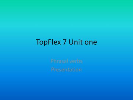 TopFlex 7 Unit one Phrasal verbs Presentation. Phrasal verbs Phrasal verbs are verbs which are followed by one or more particles. Looking forward to,
