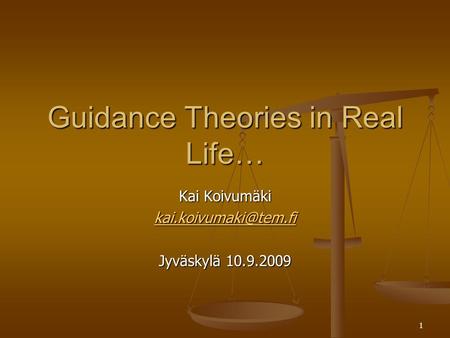 1 Guidance Theories in Real Life… Kai Koivumäki Jyväskylä 10.9.2009.